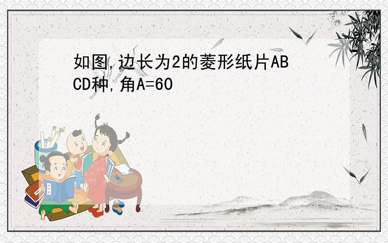 如图,边长为2的菱形纸片ABCD种,角A=60