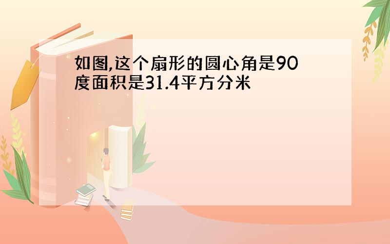 如图,这个扇形的圆心角是90度面积是31.4平方分米