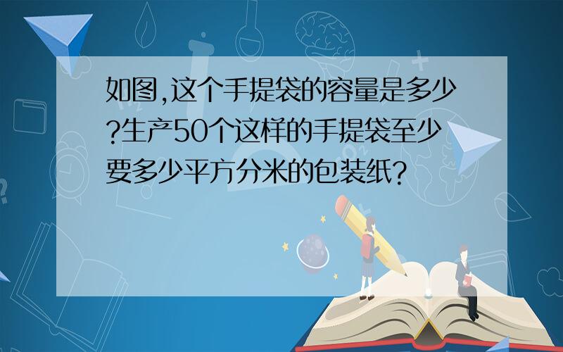 如图,这个手提袋的容量是多少?生产50个这样的手提袋至少要多少平方分米的包装纸?