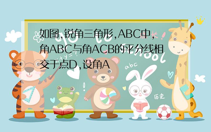 如图,锐角三角形,ABC中,角ABC与角ACB的平分线相交于点D,设角A