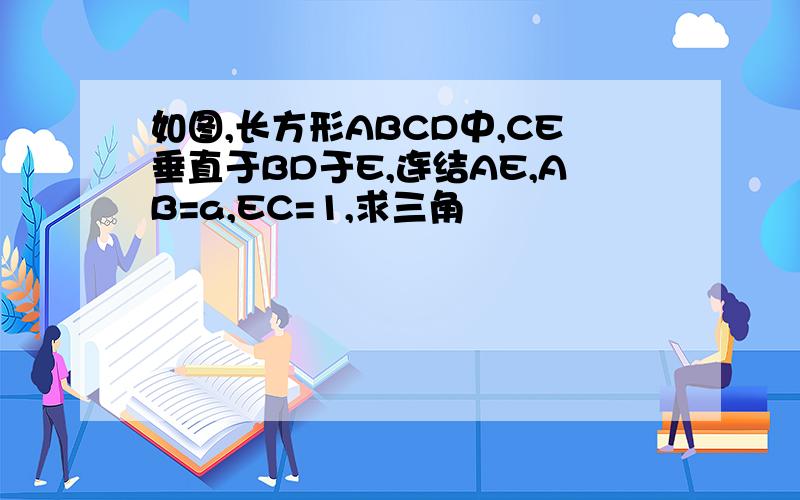 如图,长方形ABCD中,CE垂直于BD于E,连结AE,AB=a,EC=1,求三角