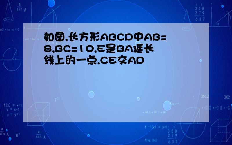 如图,长方形ABCD中AB=8,BC=10,E是BA延长线上的一点,CE交AD