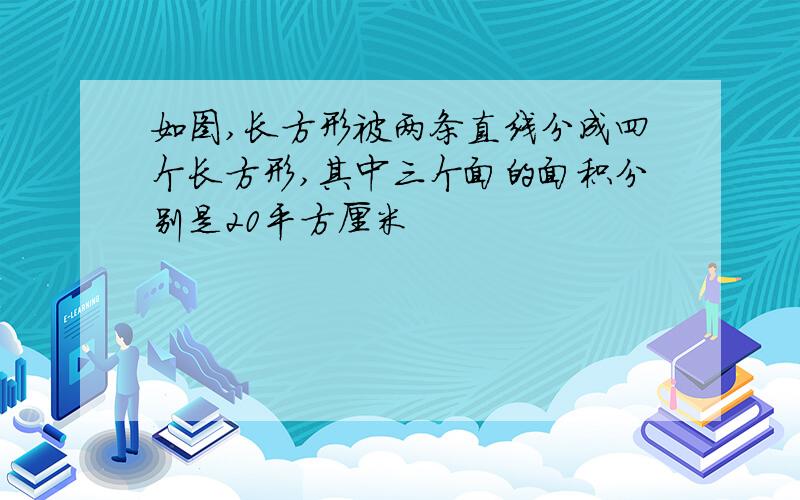 如图,长方形被两条直线分成四个长方形,其中三个面的面积分别是20平方厘米