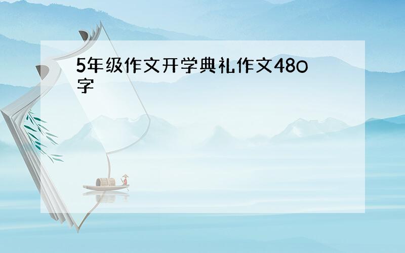 5年级作文开学典礼作文48O字