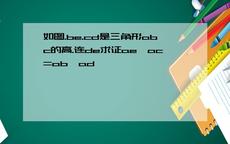 如图.be.cd是三角形abc的高.连de求证ae*ac=ab*ad