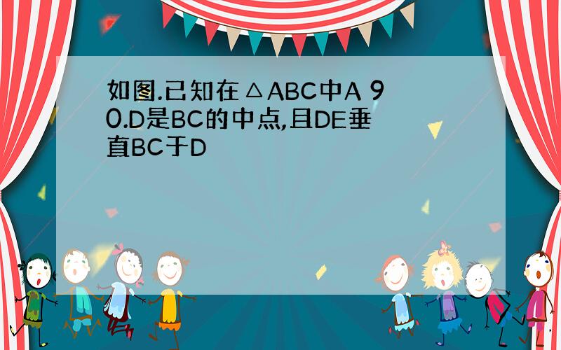 如图.已知在△ABC中A 90.D是BC的中点,且DE垂直BC于D