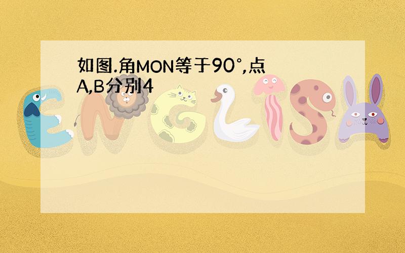 如图.角MON等于90°,点A,B分别4