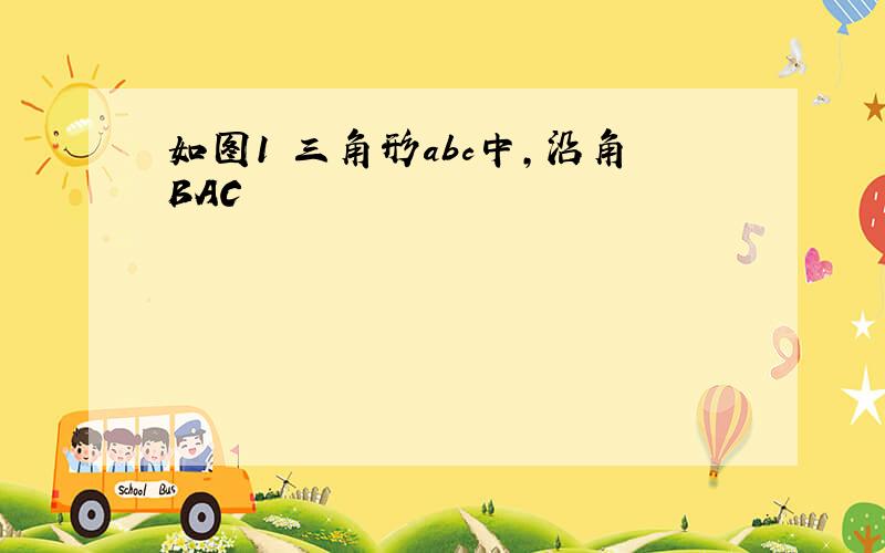 如图1 三角形abc中,沿角BAC