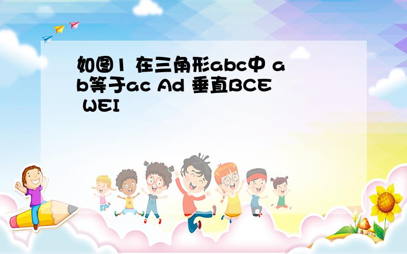 如图1 在三角形abc中 ab等于ac Ad 垂直BCE WEI