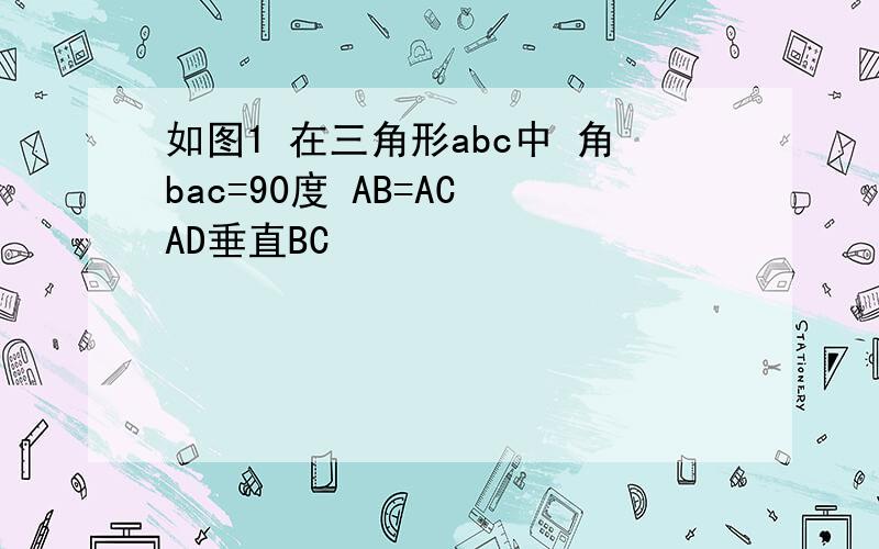 如图1 在三角形abc中 角bac=90度 AB=AC AD垂直BC