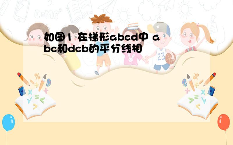 如图1 在梯形abcd中 abc和dcb的平分线相