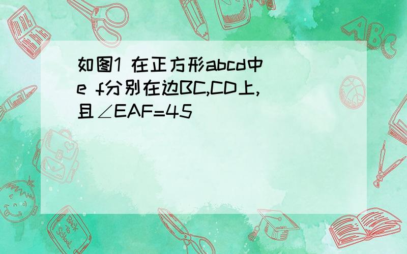 如图1 在正方形abcd中 e f分别在边BC,CD上,且∠EAF=45