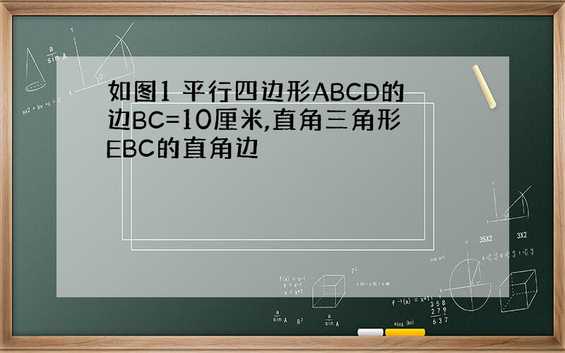 如图1 平行四边形ABCD的边BC=10厘米,直角三角形EBC的直角边