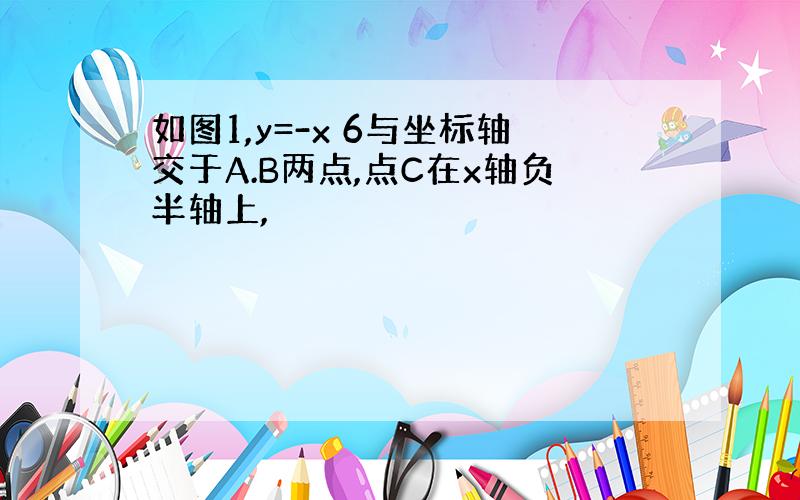 如图1,y=-x 6与坐标轴交于A.B两点,点C在x轴负半轴上,