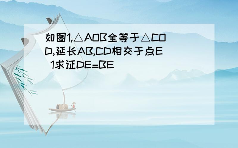 如图1,△AOB全等于△COD,延长AB,CD相交于点E 1求证DE=BE