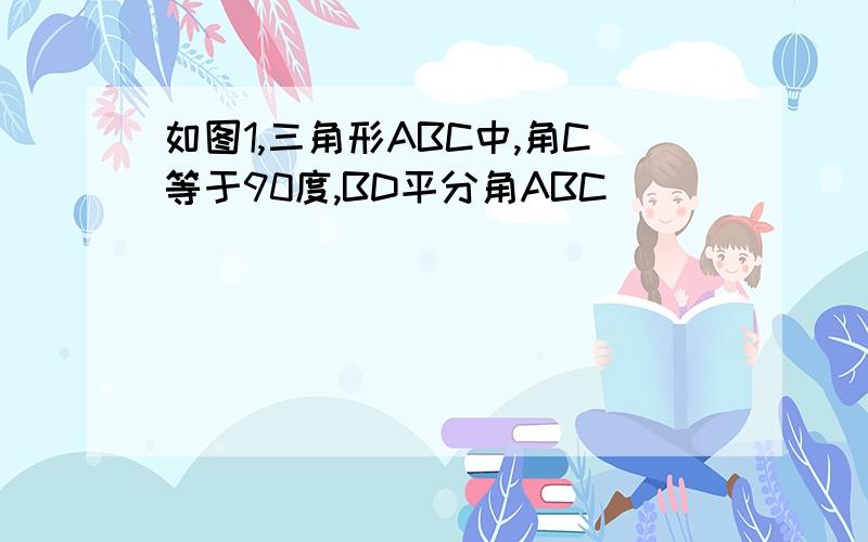 如图1,三角形ABC中,角C等于90度,BD平分角ABC