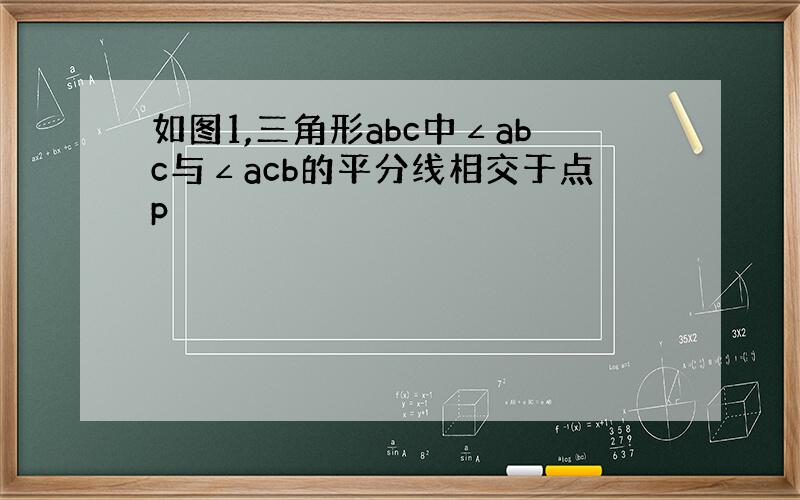 如图1,三角形abc中∠abc与∠acb的平分线相交于点p