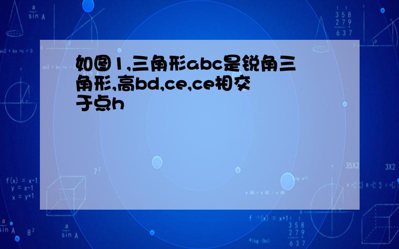 如图1,三角形abc是锐角三角形,高bd,ce,ce相交于点h