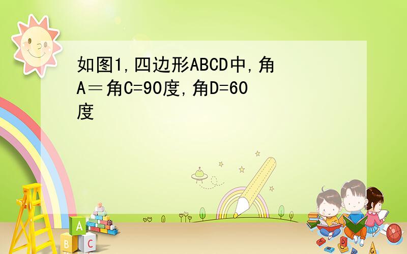 如图1,四边形ABCD中,角A＝角C=90度,角D=60度