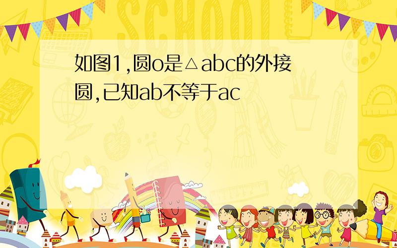 如图1,圆o是△abc的外接圆,已知ab不等于ac