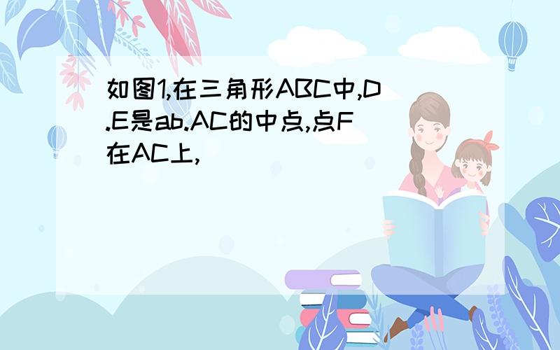 如图1,在三角形ABC中,D.E是ab.AC的中点,点F在AC上,