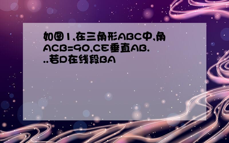 如图1,在三角形ABC中,角ACB=90,CE垂直AB...若D在线段BA