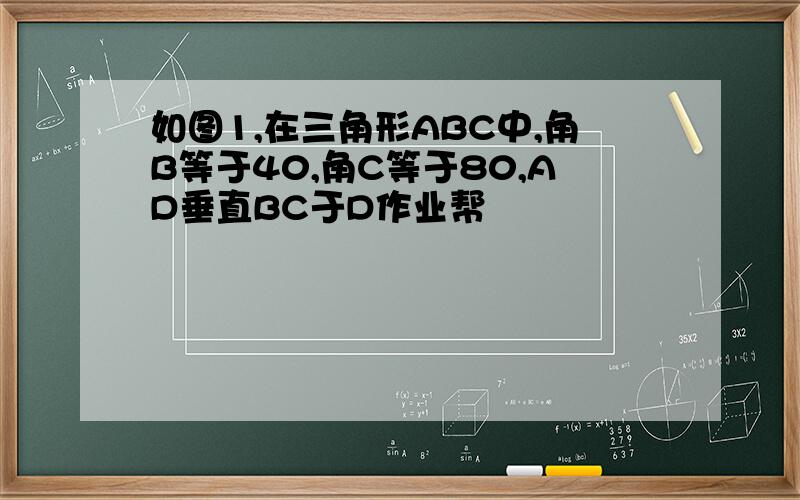 如图1,在三角形ABC中,角B等于40,角C等于80,AD垂直BC于D作业帮