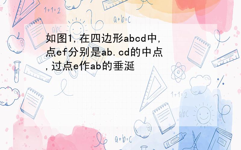 如图1,在四边形abcd中,点ef分别是ab.cd的中点,过点e作ab的垂涎