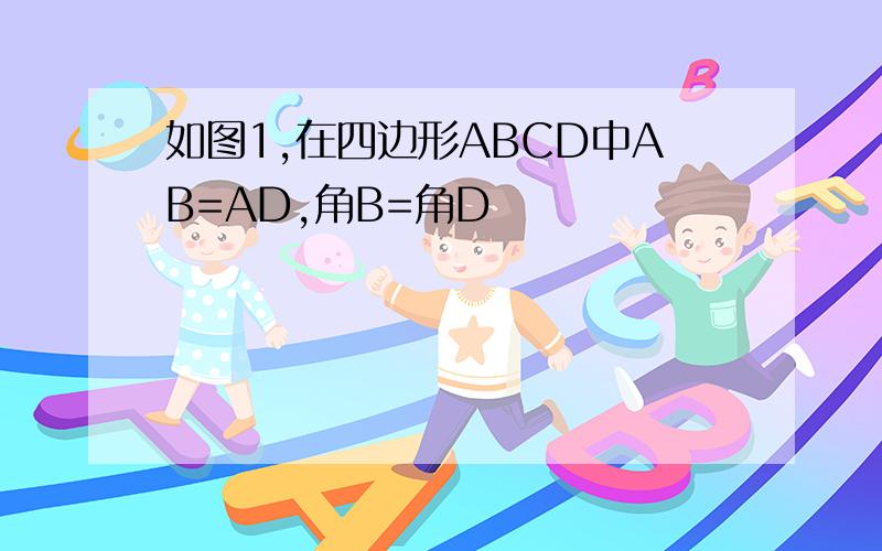 如图1,在四边形ABCD中AB=AD,角B=角D