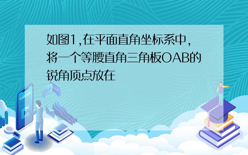 如图1,在平面直角坐标系中,将一个等腰直角三角板OAB的锐角顶点放在