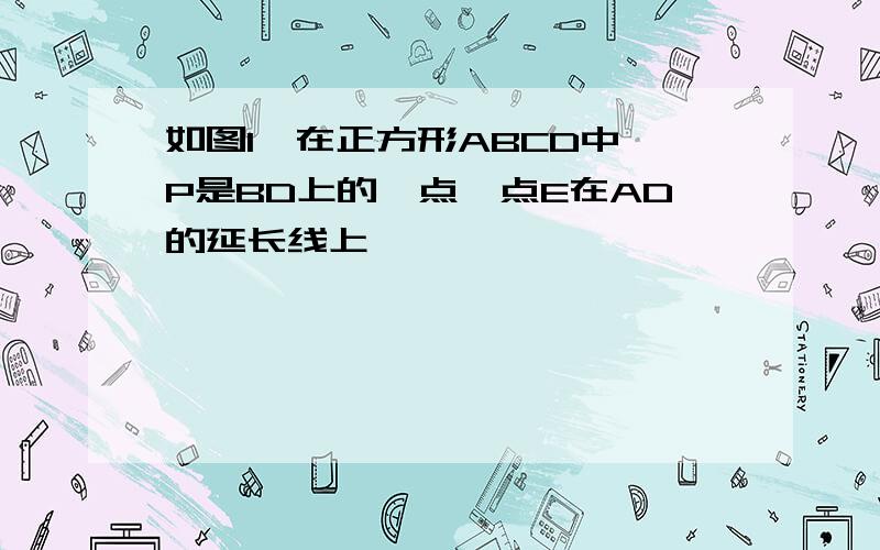 如图1,在正方形ABCD中,P是BD上的一点,点E在AD的延长线上