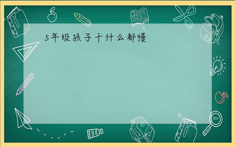 5年级孩子干什么都慢