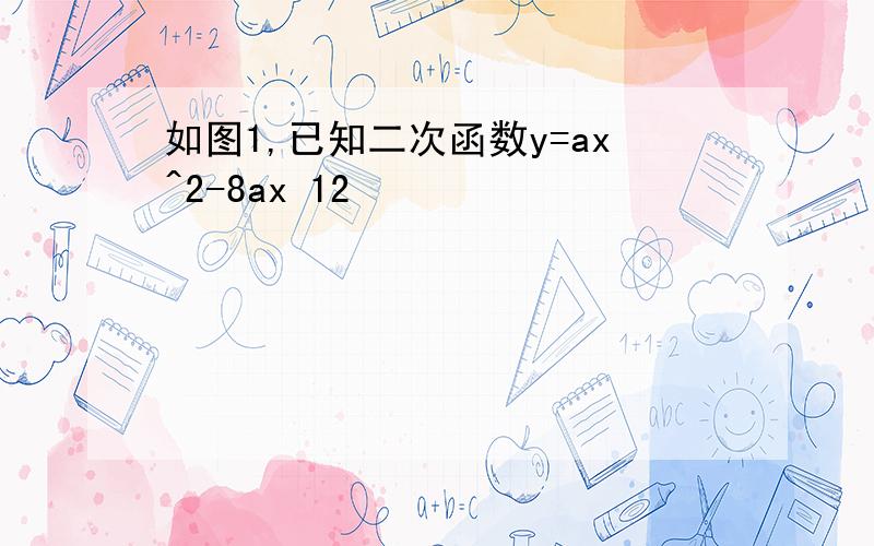 如图1,已知二次函数y=ax^2-8ax 12