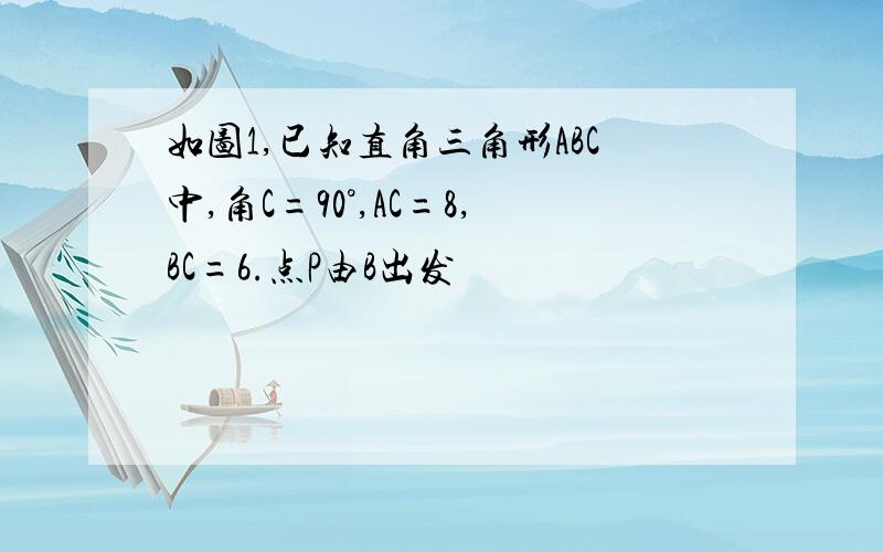 如图1,已知直角三角形ABC中,角C=90°,AC=8,BC=6.点P由B出发