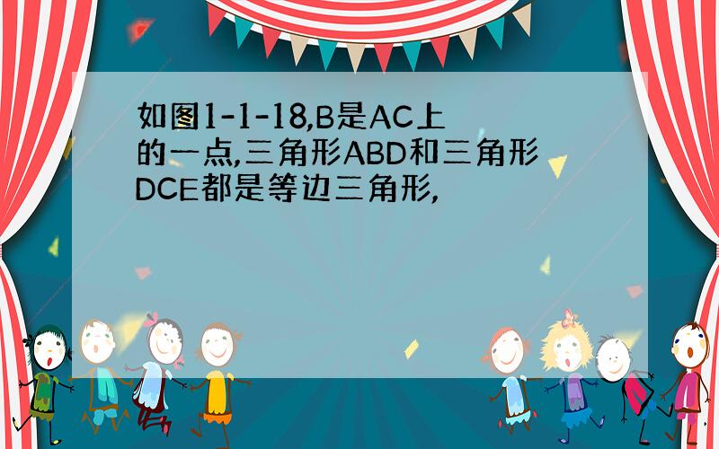 如图1-1-18,B是AC上的一点,三角形ABD和三角形DCE都是等边三角形,