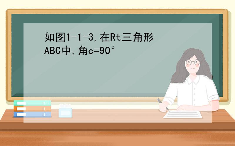 如图1-1-3,在Rt三角形ABC中,角c=90°