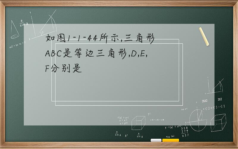 如图1-1-44所示,三角形ABC是等边三角形,D,E,F分别是