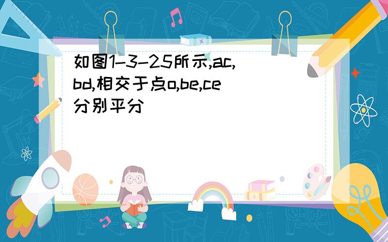 如图1-3-25所示,ac,bd,相交于点o,be,ce分别平分