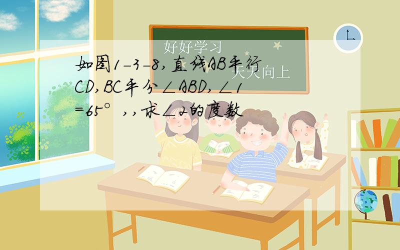 如图1-3-8,直线AB平行CD,BC平分∠ABD,∠1=65°,,求∠2的度数