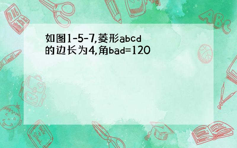 如图1-5-7,菱形abcd的边长为4,角bad=120