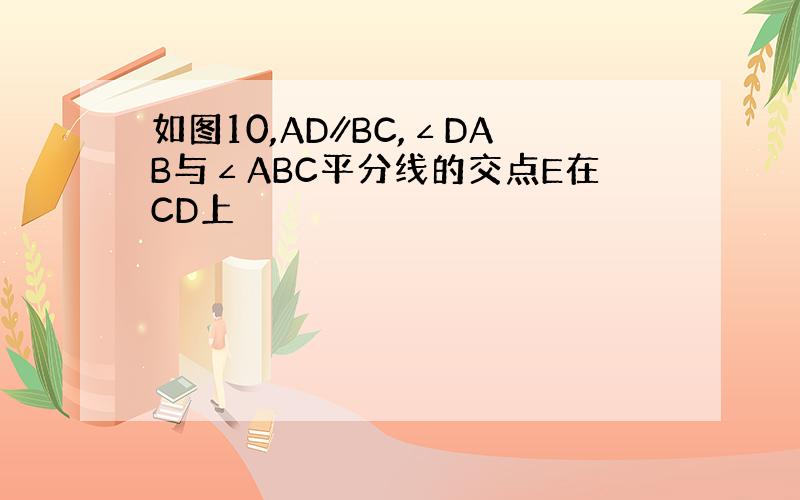 如图10,AD∥BC,∠DAB与∠ABC平分线的交点E在CD上