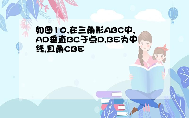 如图10,在三角形ABC中,AD垂直BC于点D,BE为中线,且角CBE