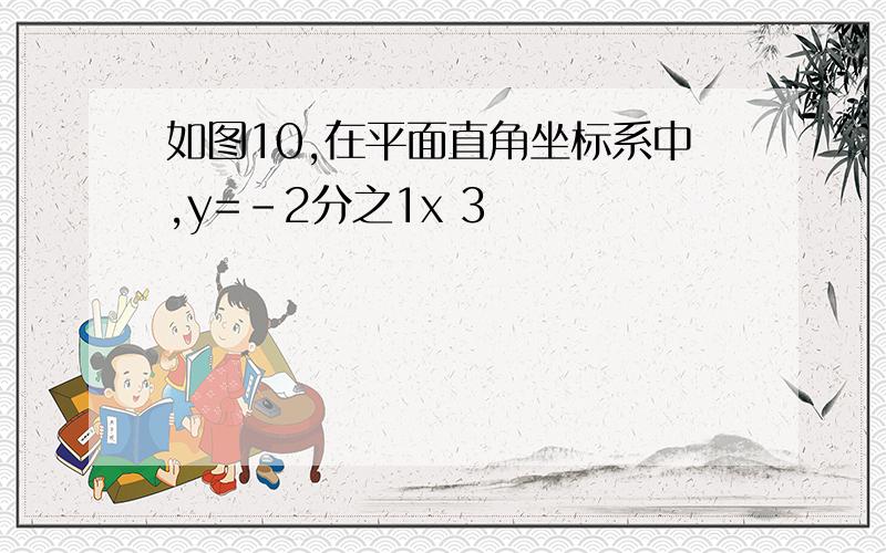 如图10,在平面直角坐标系中,y=-2分之1x 3