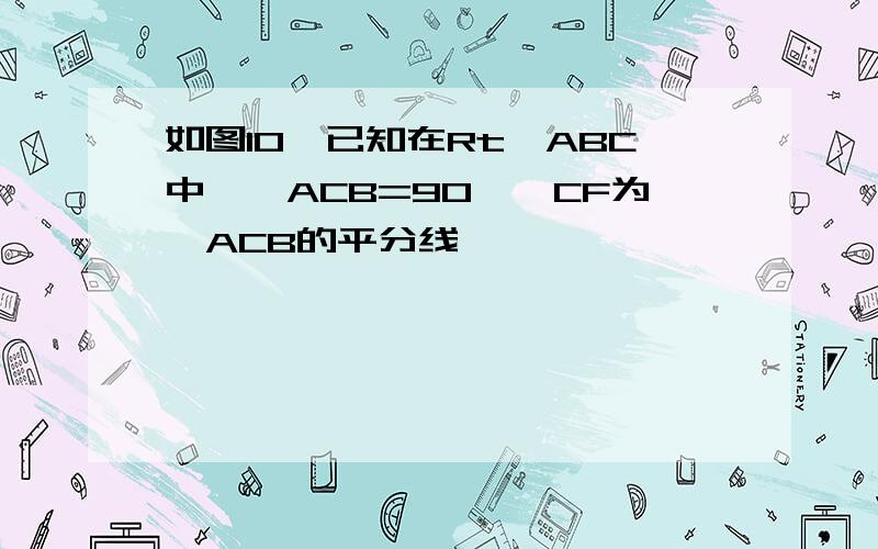 如图10,已知在Rt△ABC中,∠ACB=90°,CF为∠ACB的平分线