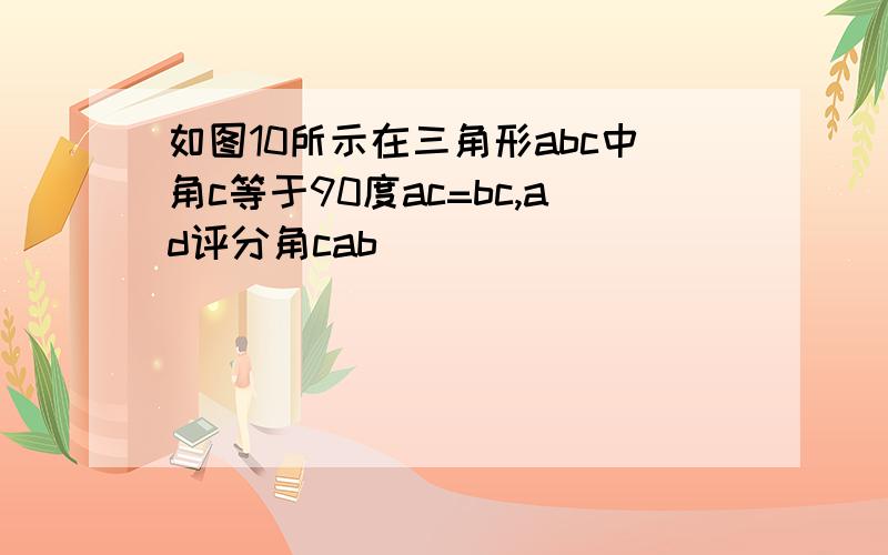 如图10所示在三角形abc中角c等于90度ac=bc,ad评分角cab