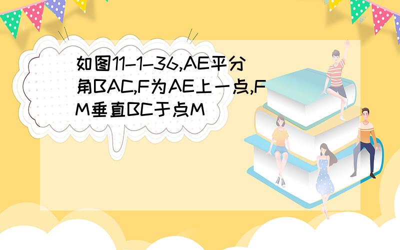 如图11-1-36,AE平分角BAC,F为AE上一点,FM垂直BC于点M