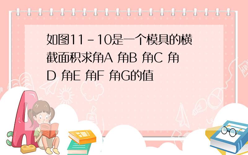 如图11-10是一个模具的横截面积求角A 角B 角C 角D 角E 角F 角G的值