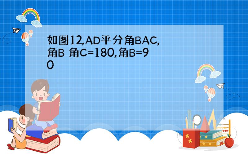 如图12,AD平分角BAC,角B 角C=180,角B=90