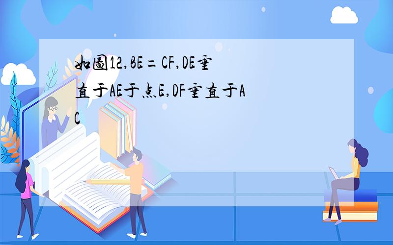 如图12,BE=CF,DE垂直于AE于点E,DF垂直于AC