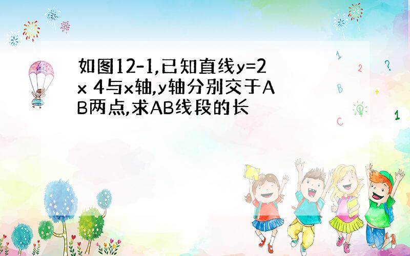 如图12-1,已知直线y=2x 4与x轴,y轴分别交于AB两点,求AB线段的长